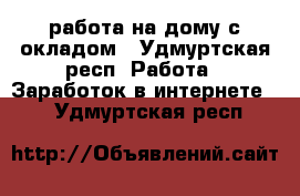 работа на дому с окладом - Удмуртская респ. Работа » Заработок в интернете   . Удмуртская респ.